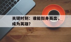 九游娱乐首页-关键时刻：谁能挺身而出，成为英雄？的简单介绍